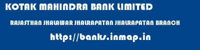 KOTAK MAHINDRA BANK LIMITED  RAJASTHAN JHALAWAR JHALRAPATAN JHALRAPATAN BRANCH  banks information 